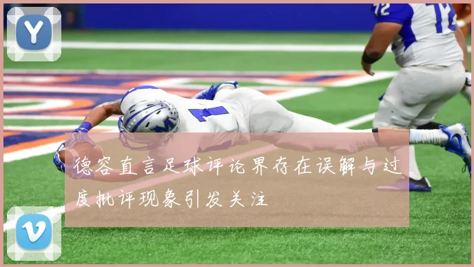 德容直言足球评论界存在误解与过度批评现象引发关注