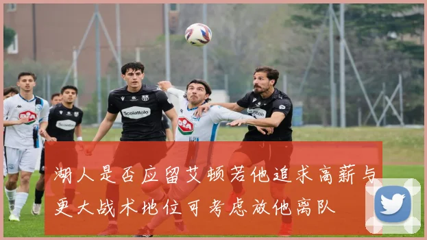 湖人是否应留艾顿若他追求高薪与更大战术地位可考虑放他离队