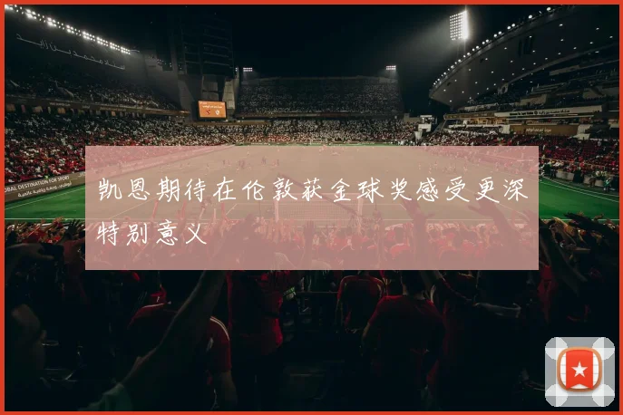 凯恩期待在伦敦获金球奖感受更深特别意义