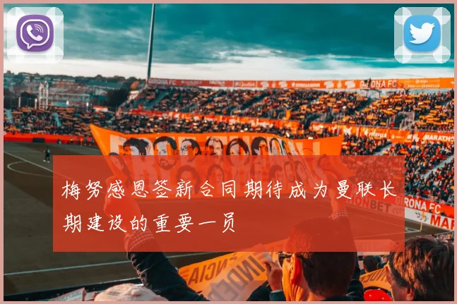 梅努感恩签新合同期待成为曼联长期建设的重要一员