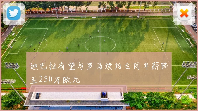 迪巴拉有望与罗马续约合同年薪降至250万欧元