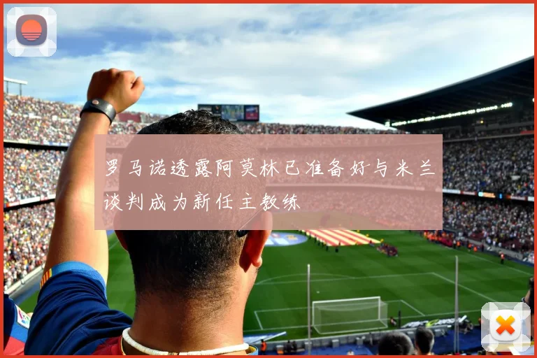 罗马诺透露阿莫林已准备好与米兰谈判成为新任主教练
