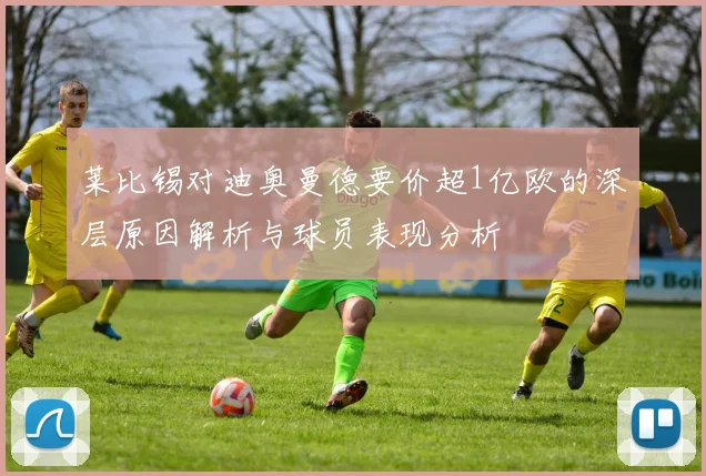 莱比锡对迪奥曼德要价超1亿欧的深层原因解析与球员表现分析